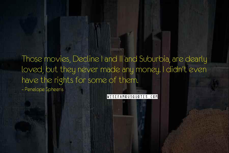 Penelope Spheeris quotes: Those movies, Decline I and II and Suburbia, are dearly loved, but they never made any money. I didn't even have the rights for some of them.