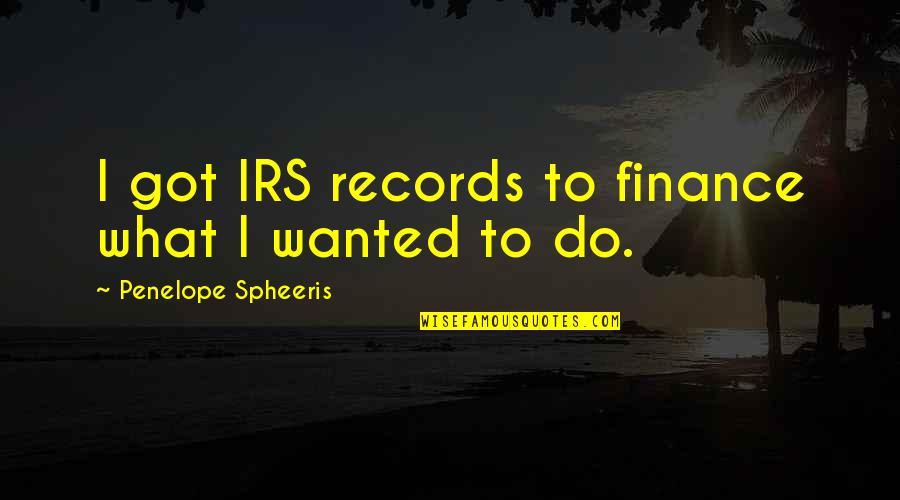 Penelope Spheeris Quotes By Penelope Spheeris: I got IRS records to finance what I Penelope Spheeris Quotes By Penelope Spheeris: I got IRS records to finance what I