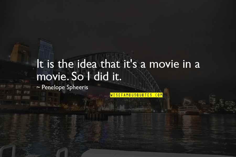 Penelope Spheeris Quotes By Penelope Spheeris: It is the idea that it's a movie Penelope Spheeris Quotes By Penelope Spheeris: It is the idea that it's a movie