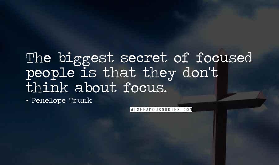 Penelope Trunk quotes: The biggest secret of focused people is that they don't think about focus. Penelope Trunk quotes: The biggest secret of focused people is that they don't think about focus.