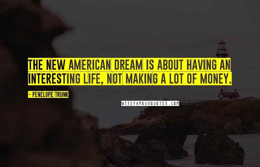 Penelope Trunk quotes: The new American Dream is about having an interesting life, not making a lot of money. Penelope Trunk quotes: The new American Dream is about having an interesting life, not making a lot of money.