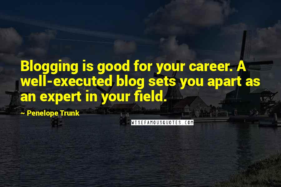 Penelope Trunk quotes: Blogging is good for your career. A well-executed blog sets you apart as an expert in your field.