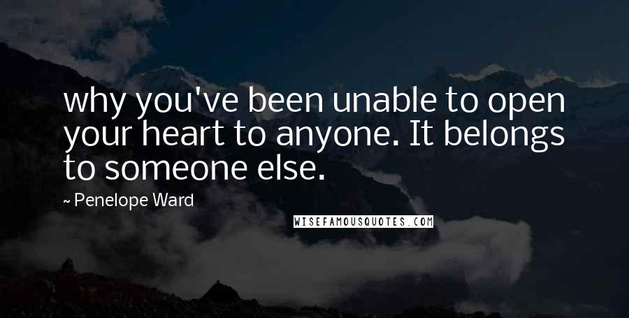 Penelope Ward quotes: why you've been unable to open your heart to anyone. It belongs to someone else.