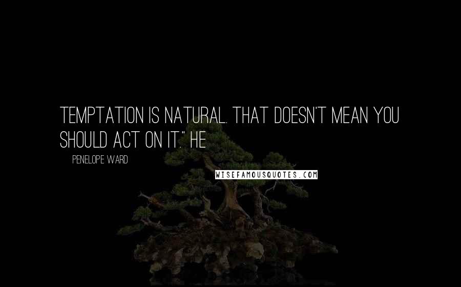 Penelope Ward quotes: Temptation is natural. That doesn't mean you should act on it." He