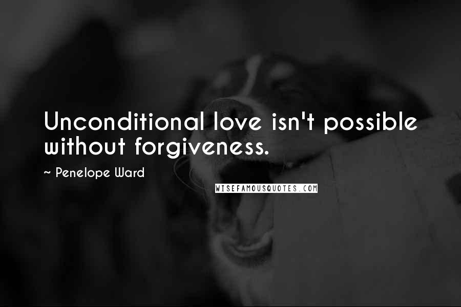 Penelope Ward quotes: Unconditional love isn't possible without forgiveness.