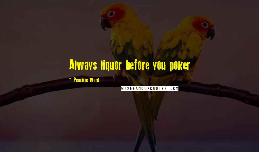 Penelope Ward quotes: Always liquor before you poker