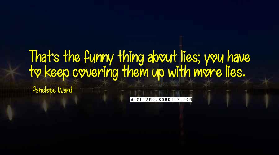 Penelope Ward quotes: That's the funny thing about lies; you have to keep covering them up with more lies.