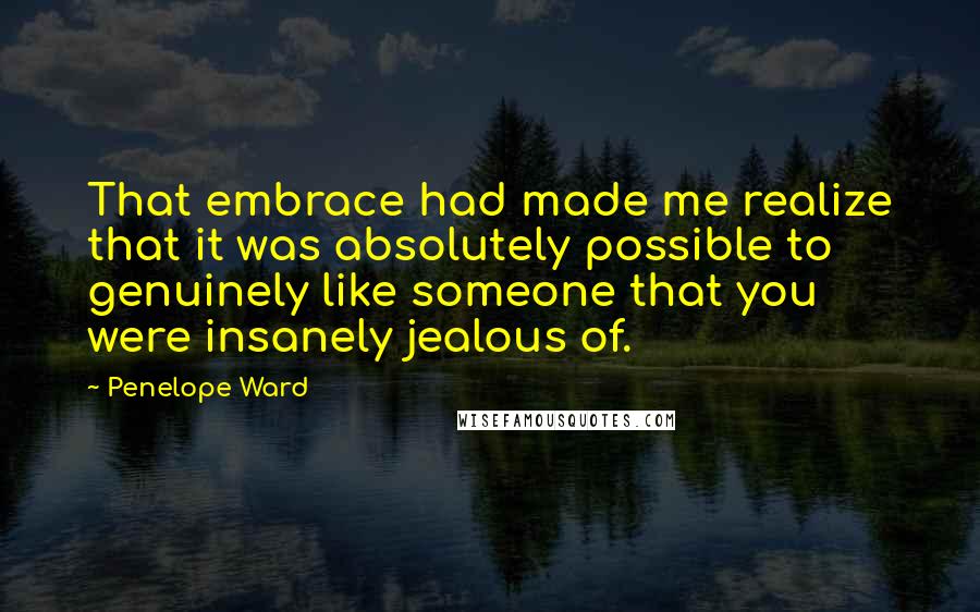 Penelope Ward quotes: That embrace had made me realize that it was absolutely possible to genuinely like someone that you were insanely jealous of.