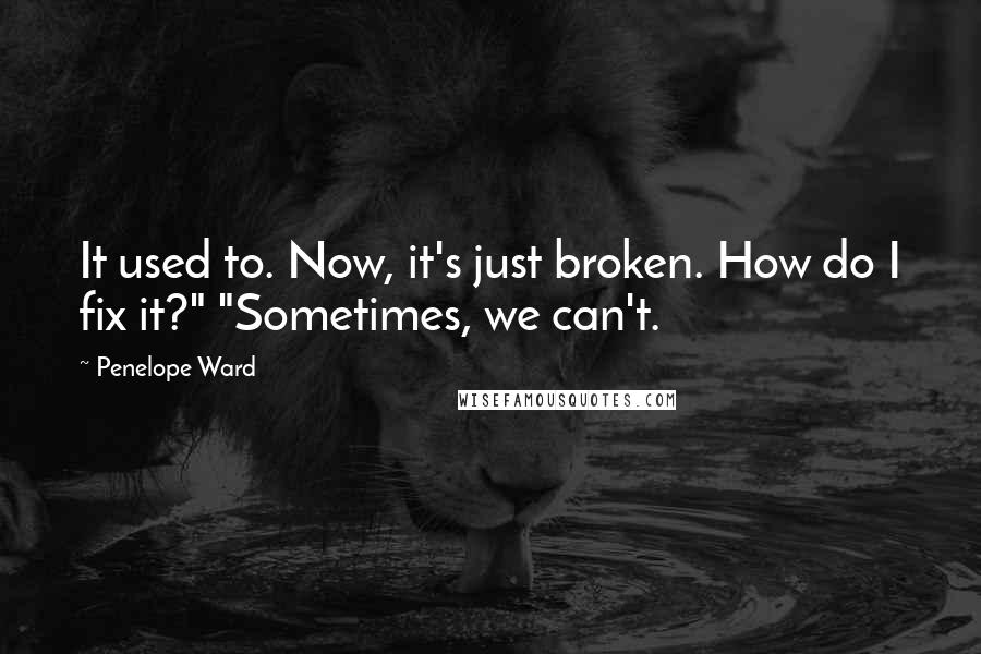 Penelope Ward quotes: It used to. Now, it's just broken. How do I fix it?" "Sometimes, we can't.