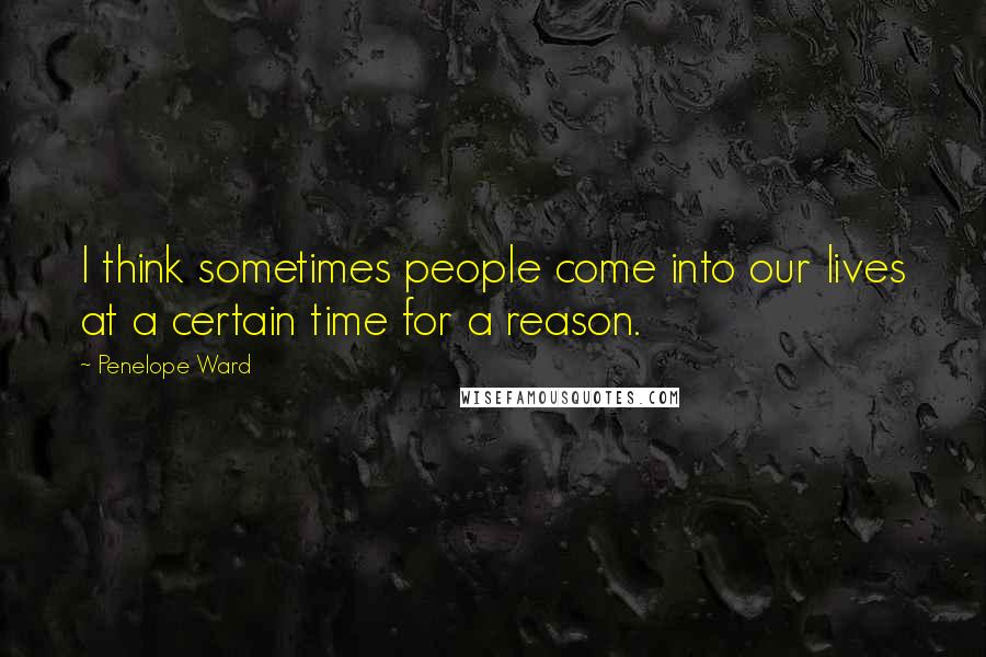 Penelope Ward quotes: I think sometimes people come into our lives at a certain time for a reason.