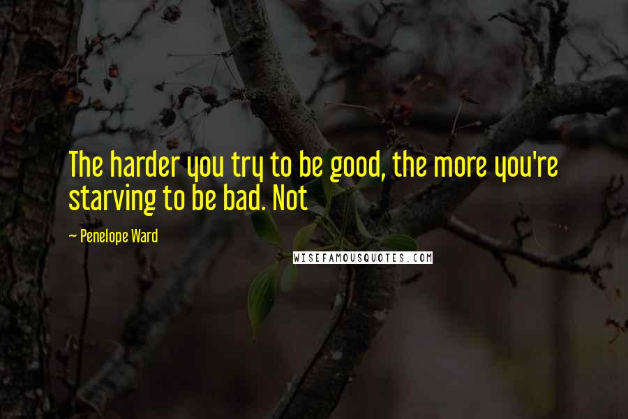 Penelope Ward quotes: The harder you try to be good, the more you're starving to be bad. Not