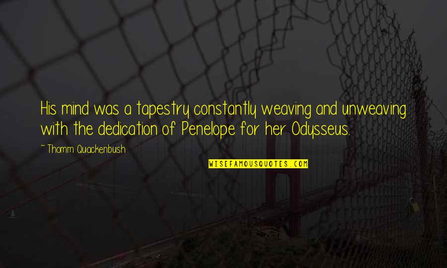 Penelope Weaving Quotes By Thomm Quackenbush: His mind was a tapestry constantly weaving and