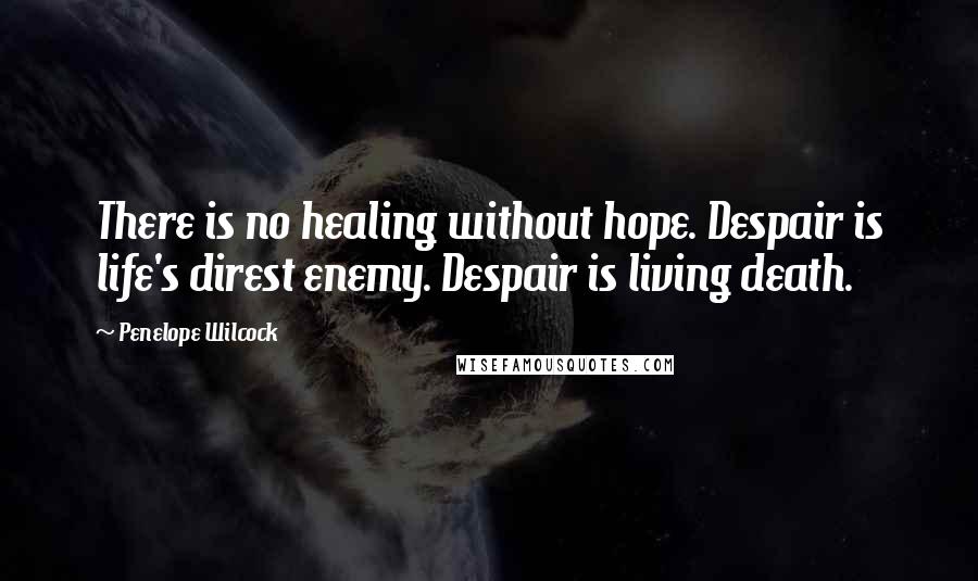 Penelope Wilcock quotes: There is no healing without hope. Despair is life's direst enemy. Despair is living death.