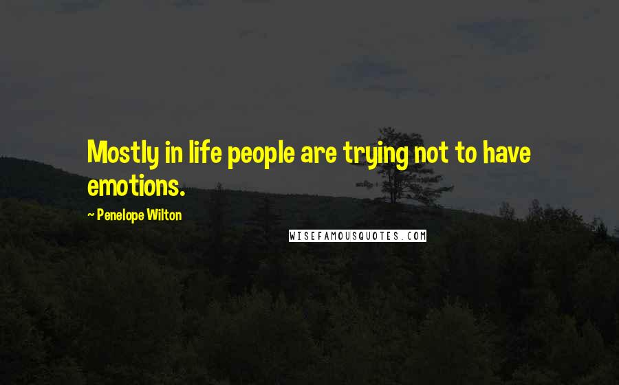 Penelope Wilton quotes: Mostly in life people are trying not to have emotions.