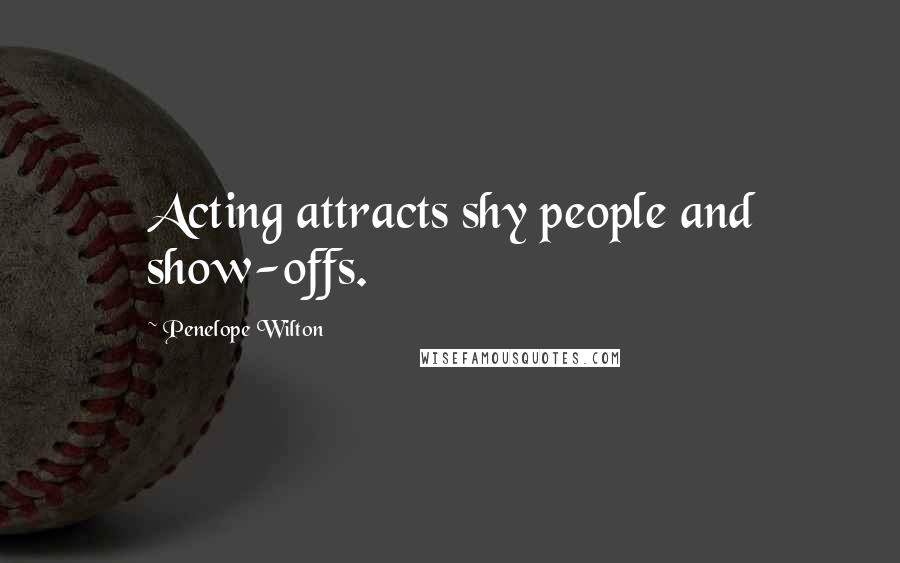 Penelope Wilton quotes: Acting attracts shy people and show-offs.