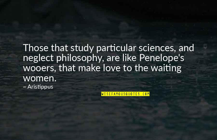 Penelope's Quotes By Aristippus: Those that study particular sciences, and neglect philosophy,