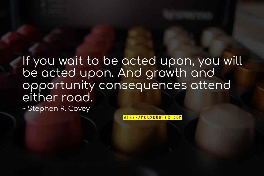 Penesive Quotes By Stephen R. Covey: If you wait to be acted upon, you
