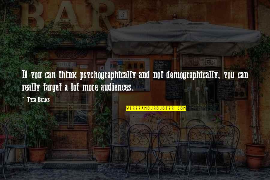 Penetrante De Bejaia Quotes By Tyra Banks: If you can think psychographically and not demographically, Penetrante De Bejaia Quotes By Tyra Banks: If you can think psychographically and not demographically,