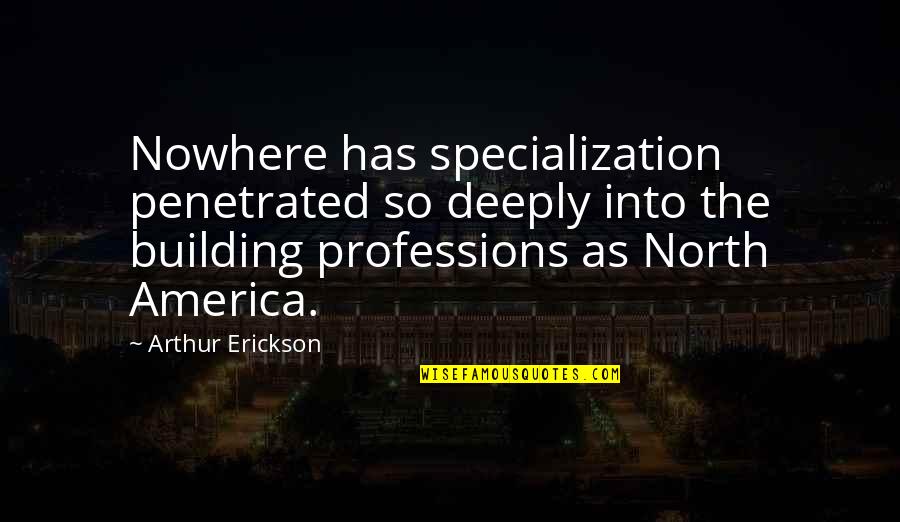 Penetrated Quotes By Arthur Erickson: Nowhere has specialization penetrated so deeply into the