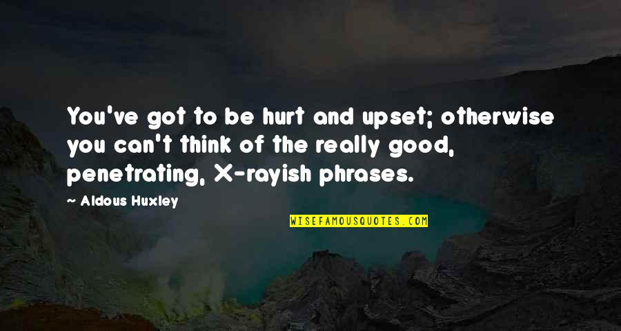 Penetrating Quotes By Aldous Huxley: You've got to be hurt and upset; otherwise