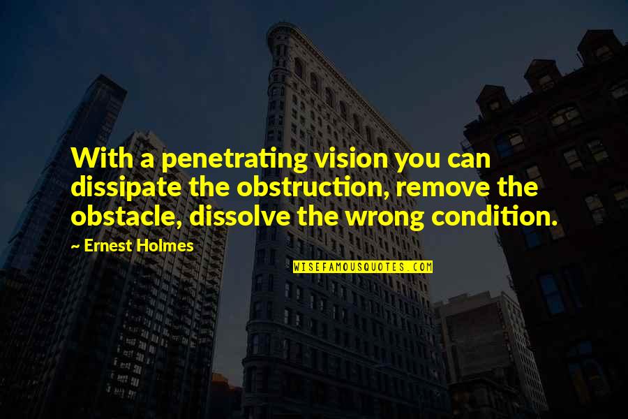 Penetrating Quotes By Ernest Holmes: With a penetrating vision you can dissipate the