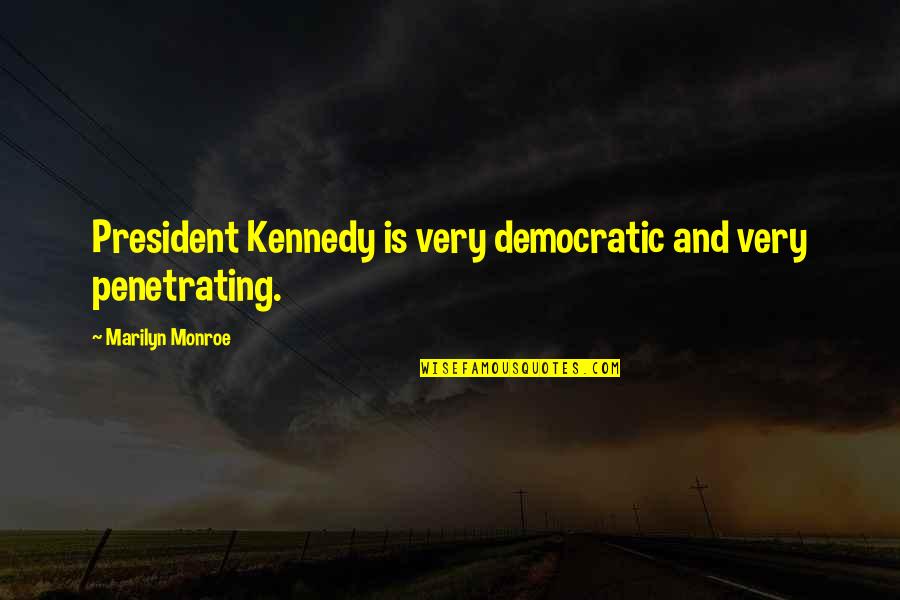 Penetrating Quotes By Marilyn Monroe: President Kennedy is very democratic and very penetrating.
