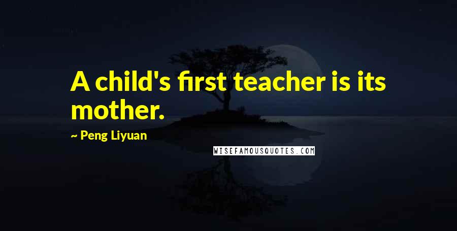 Peng Liyuan quotes: A child's first teacher is its mother.