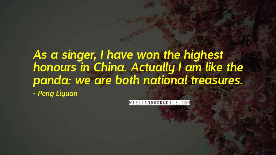Peng Liyuan quotes: As a singer, I have won the highest honours in China. Actually I am like the panda: we are both national treasures.