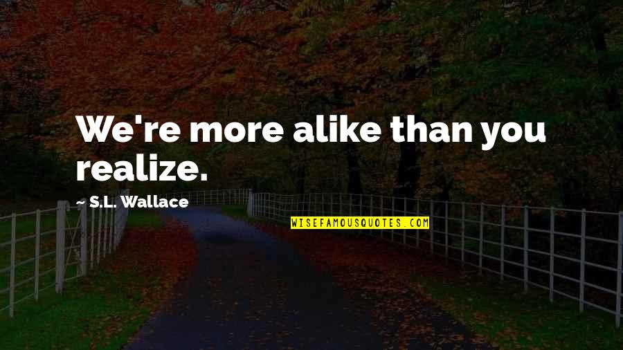 Pengadaan Sarana Quotes By S.L. Wallace: We're more alike than you realize. Pengadaan Sarana Quotes By S.L. Wallace: We're more alike than you realize.