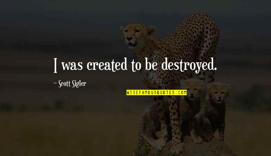 Pengadilan Tata Quotes By Scott Sigler: I was created to be destroyed. Pengadilan Tata Quotes By Scott Sigler: I was created to be destroyed.