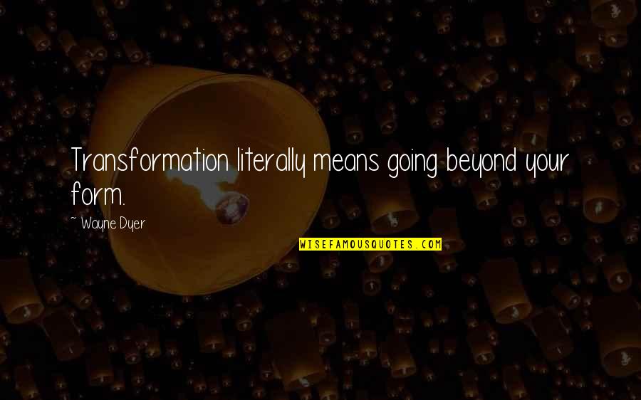 Pengajaran Quotes By Wayne Dyer: Transformation literally means going beyond your form.