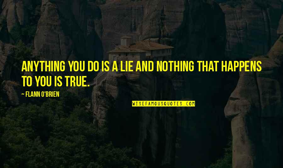 Penganan B3 Quotes By Flann O'Brien: Anything you do is a lie and nothing