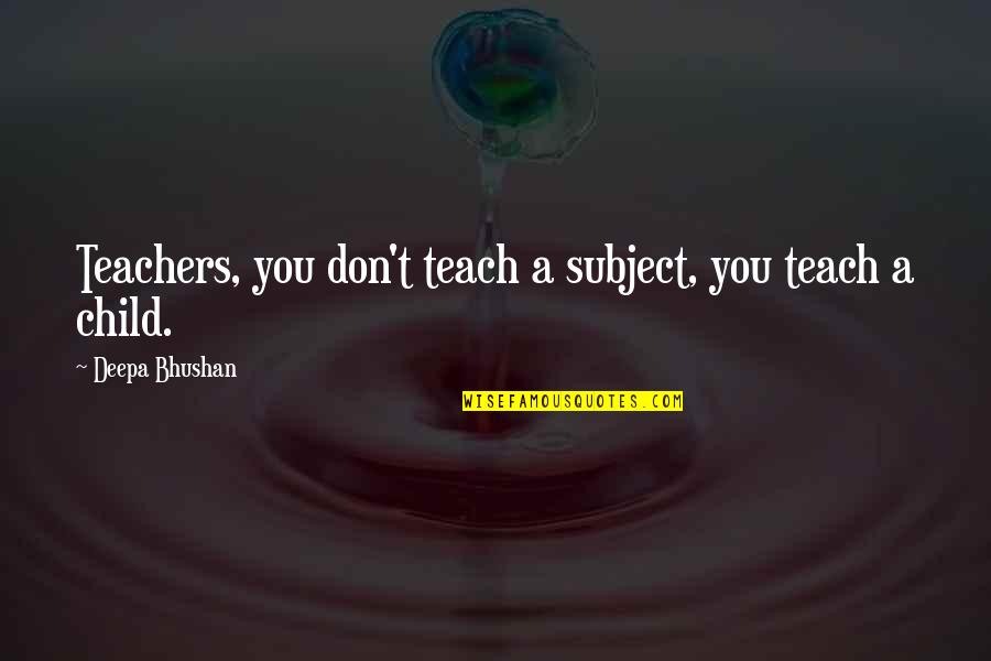 Pengantar Ilmu Quotes By Deepa Bhushan: Teachers, you don't teach a subject, you teach Pengantar Ilmu Quotes By Deepa Bhushan: Teachers, you don't teach a subject, you teach
