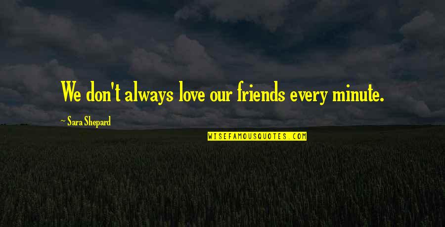 Pengembaraan Upin Quotes By Sara Shepard: We don't always love our friends every minute. Pengembaraan Upin Quotes By Sara Shepard: We don't always love our friends every minute.
