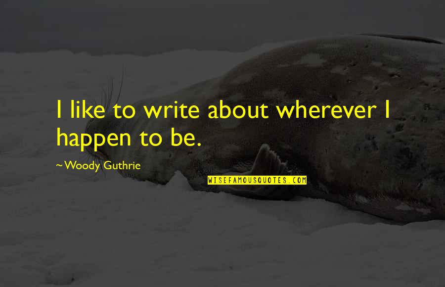 Pengendalian Diri Quotes By Woody Guthrie: I like to write about wherever I happen Pengendalian Diri Quotes By Woody Guthrie: I like to write about wherever I happen