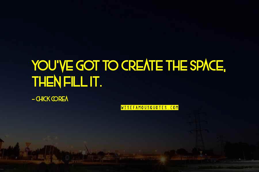 Penggerak Malaysia Quotes By Chick Corea: You've got to create the space, then fill Penggerak Malaysia Quotes By Chick Corea: You've got to create the space, then fill