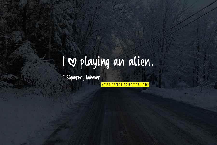 Penghematan Sumber Quotes By Sigourney Weaver: I love playing an alien.