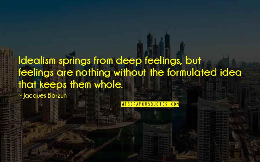 Pengingat Tuai Quotes By Jacques Barzun: Idealism springs from deep feelings, but feelings are Pengingat Tuai Quotes By Jacques Barzun: Idealism springs from deep feelings, but feelings are