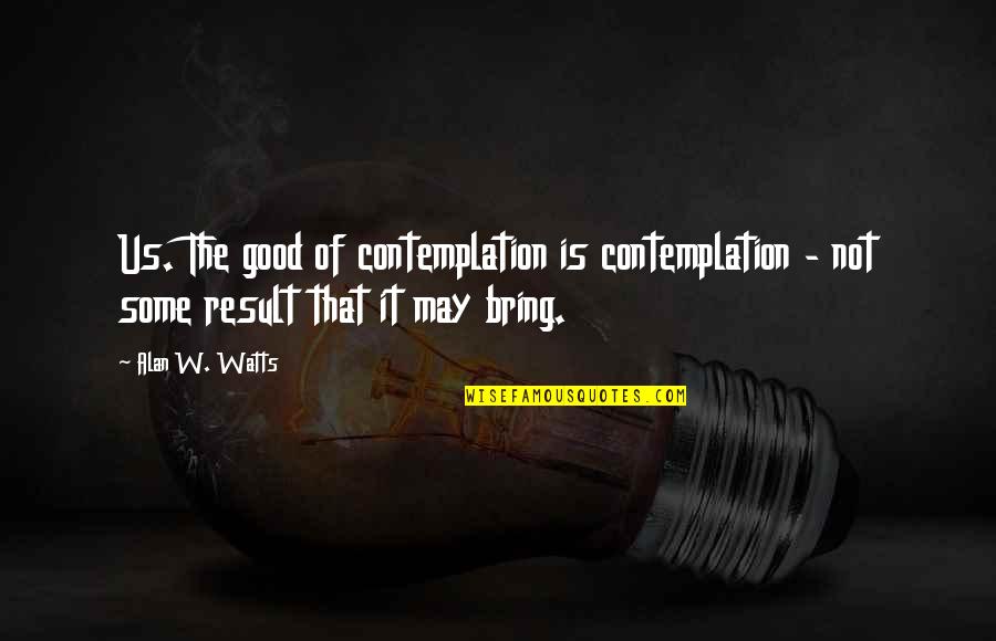 Pengingkaran Adalah Quotes By Alan W. Watts: Us. The good of contemplation is contemplation -