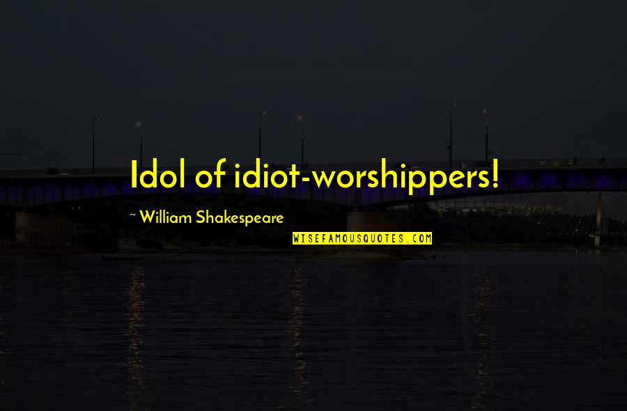 Pengkhianatan G30s Quotes By William Shakespeare: Idol of idiot-worshippers! Pengkhianatan G30s Quotes By William Shakespeare: Idol of idiot-worshippers!