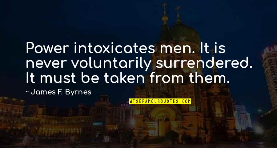 Penglais Quotes By James F. Byrnes: Power intoxicates men. It is never voluntarily surrendered. Penglais Quotes By James F. Byrnes: Power intoxicates men. It is never voluntarily surrendered.