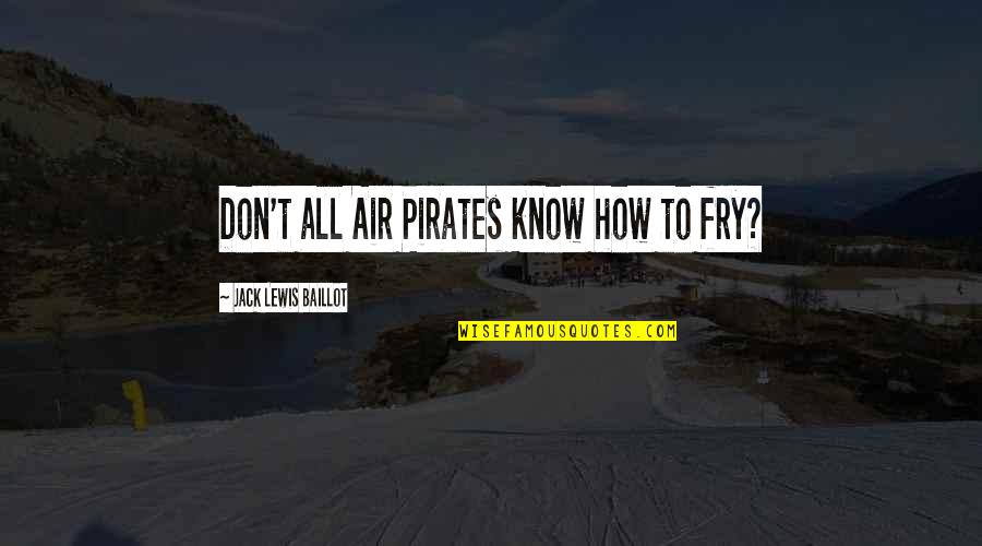 Penglihatan Quotes By Jack Lewis Baillot: Don't all Air Pirates know how to fry?