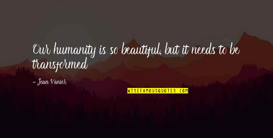 Pengorbanan Ayah Quotes By Jean Vanier: Our humanity is so beautiful, but it needs