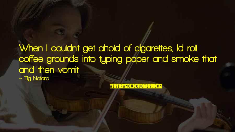 Pengorbanan Ayah Quotes By Tig Notaro: When I couldn't get ahold of cigarettes, I'd Pengorbanan Ayah Quotes By Tig Notaro: When I couldn't get ahold of cigarettes, I'd