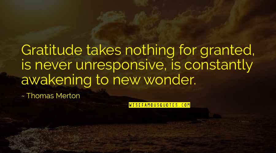 Penguins Commentator Quotes By Thomas Merton: Gratitude takes nothing for granted, is never unresponsive,