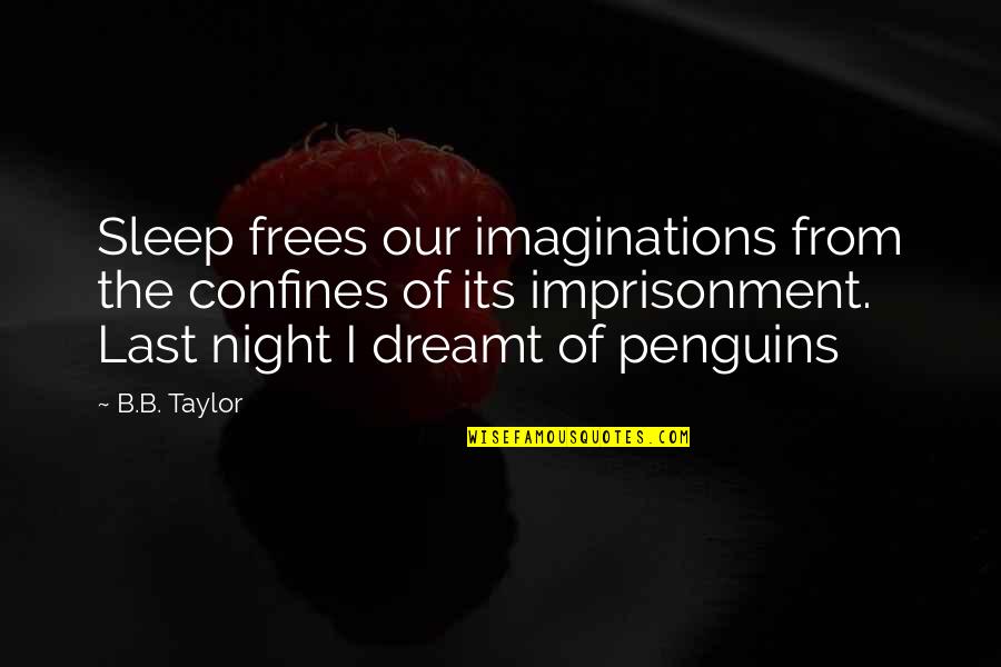 Penguins Quotes By B.B. Taylor: Sleep frees our imaginations from the confines of Penguins Quotes By B.B. Taylor: Sleep frees our imaginations from the confines of