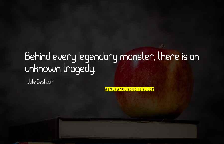 Peniaze Dar Quotes By Julie Deshtor: Behind every legendary monster, there is an unknown
