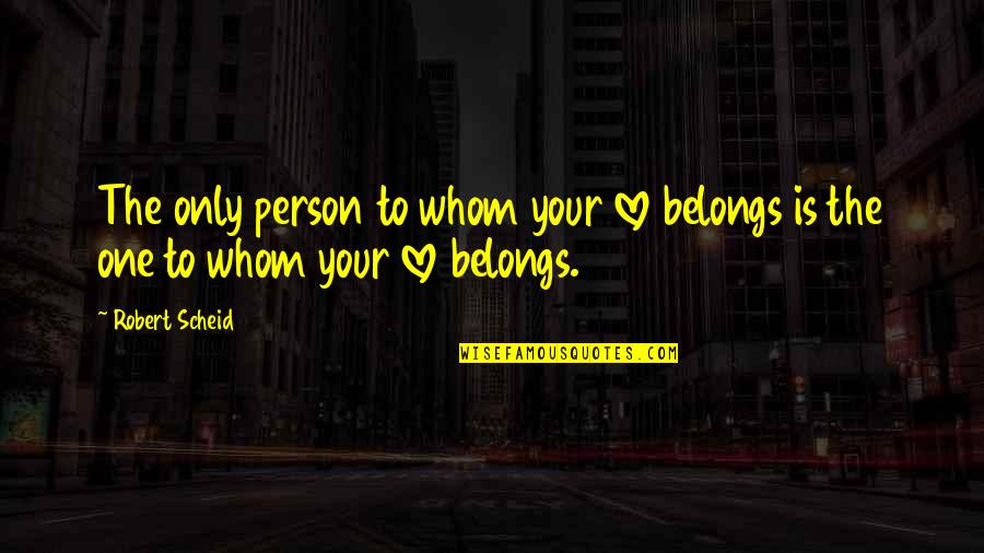 Peniaze Kreslene Quotes By Robert Scheid: The only person to whom your love belongs