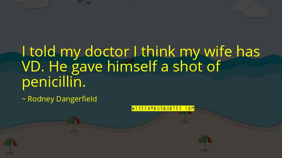 Penicillin Quotes By Rodney Dangerfield: I told my doctor I think my wife