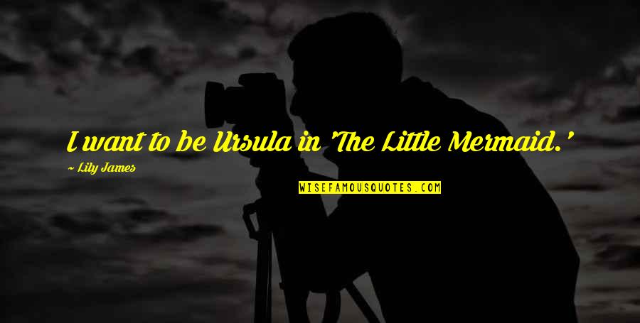 Penicuik Storehouse Quotes By Lily James: I want to be Ursula in 'The Little Penicuik Storehouse Quotes By Lily James: I want to be Ursula in 'The Little